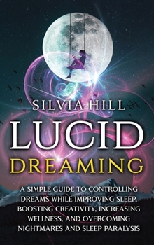 Hardcover Lucid Dreaming: A Simple Guide to Controlling Dreams While Improving Sleep, Boosting Creativity, Increasing Wellness, and Overcoming N Book