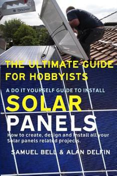 Paperback The Ultimate Guide for Hobbyists a Do It Yourself Guide to Install Solar Panels: How to Create, Design and Install All Your Solar Panels Related Proje Book