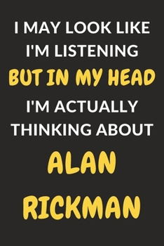 Paperback I May Look Like I'm Listening But In My Head I'm Actually Thinking About Alan Rickman: Alan Rickman Journal Notebook to Write Down Things, Take Notes, Book