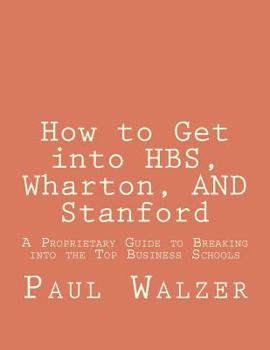 Paperback How to Get into HBS, Wharton, AND Stanford: A Proprietary Guide to Breaking into the Top Business Schools Book