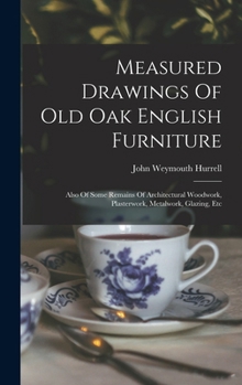 Hardcover Measured Drawings Of Old Oak English Furniture: Also Of Some Remains Of Architectural Woodwork, Plasterwork, Metalwork, Glazing, Etc Book