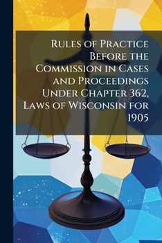 Paperback Rules of Practice Before the Commission in Cases and Proceedings Under Chapter 362, Laws of Wisconsin for 1905 Book