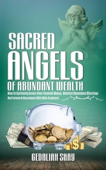 Paperback Sacred Angels of Abundant Wealth: How to Spiritually Invoke Your Financial Money, Manifest Abundance Blessings and Fortune in Accordance with Bible Sc Book