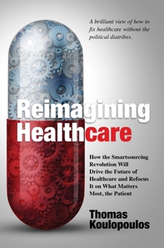 Hardcover Reimagining Healthcare: How the Smartsourcing Revolution Will Drive the Future of Healthcare and Refocus It on What Matters Most, the Patient Book