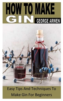 Paperback How to Make Gin: Easy Tips And Techniques To Make Gin For Beginners Book