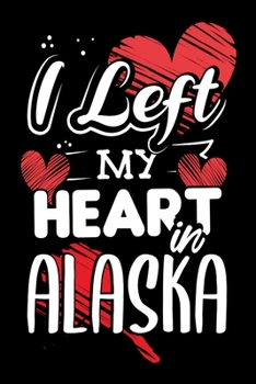 Paperback I Left My Heart in Alaska: Cute Vacation Travel Memories Journal - 120 Blank Lined Pages - 6"x 9" Notebook - Cute Novelty Gift Idea For Alaska Lo Book