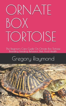 Paperback Ornate Box Tortoise: The Beginners Care Guide On Ornate Box Tortoise Breeding, Feeding, Behavior, Diet And Health. Book