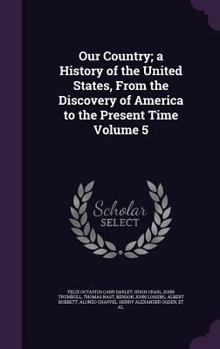 Hardcover Our Country; a History of the United States, From the Discovery of America to the Present Time Volume 5 Book