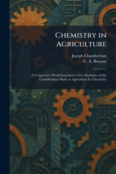 Chemistry in Agriculture: A Coöperative Work Intended to Give Examples of the Contributions Made to Agriculture by Chemistry