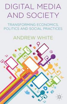 Hardcover Digital Media and Society: Transforming Economics, Politics and Social Practices Book