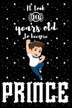 It took 10 years old to become PRINCE: A awesome birthday gift for kids. Inspirational & Memorable birthday gift for kids. Draw & Write with unicorn ... notebook is the adorable gift for kids.