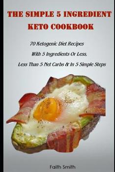 Paperback The Simple 5 Ingredient Keto Cookbook: 70 Ketogenic Diet Recipes With 5 Ingredients Or Less, Less Than 5 Net Carbs & In 5 Simple Steps Book