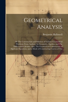 Paperback Geometrical Analysis: Or The Construction and Solution of Various Geometrical Problems From Analysis, by Geometry, Algebra, and The Differen Book