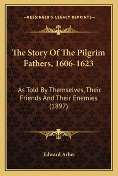 The Story of the Pilgrim Fathers, 1606-1623 A.D.: as Told by Themselves, their Friends, and their Enemies