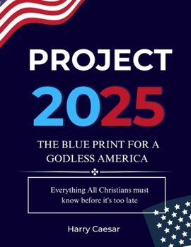 PROJECT 2025: The blueprint for a Godless America: everything all Christians must know before it’s too late