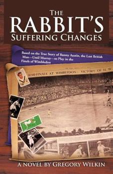 The Rabbit's Suffering Changes: Based on the True Story of Bunny Austin, the Last British Man-Until Murray-To Play in the Finals of Wimbledon
