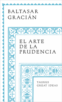 El arte de la prudencia / Gracian the Art of Prudence: the Art of Governing Oneself (Serie Great Ideas) (Spanish Edition)