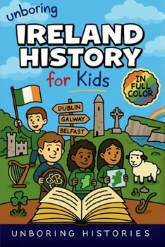 Unboring Ireland History for Kids: Funny, Interesting, Concise Guide to Ireland's History, Legends, and Wild True Stories You Won't Believe Are Real ... Learning Guide to European History for Kids)