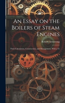 Hardcover An Essay on the Boilers of Steam Engines: Their Calculation, Construction, and Management, With a Vi Book