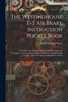 Paperback The Westinghouse E-t Air Brake Instruction Pocket Book: A Complete Work Explaining In Detail The Improved Westinghouse Locomotive Air Brake Equipment, Book