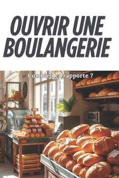 Paperback Ouvrir Une Boulangerie: Combien ca rapporte ?: Guide complet pour réussir dans la boulangerie [French] Book