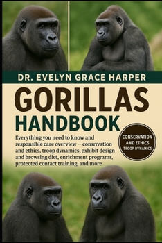 GORILLAS HANDBOOK: Everything You Need to Know and Responsible Care Overview — conservation and ethics, troop dynamics, exhibit design and browsing ... protected contact training, and more