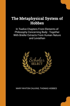 Paperback The Metaphysical System of Hobbes: In Twelve Chapters From Elements of Philosophy Concerning Body: Together With Briefer Extracts From Human Nature an Book