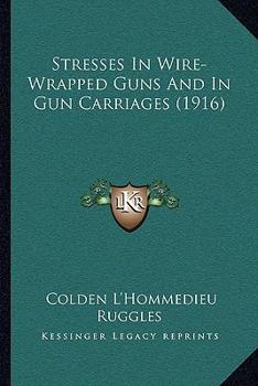 Paperback Stresses In Wire-Wrapped Guns And In Gun Carriages (1916) Book