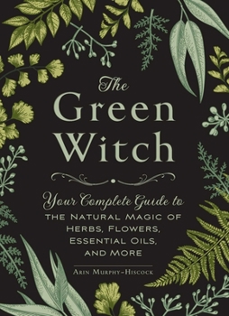 Hardcover The Green Witch: Your Complete Guide to the Natural Magic of Herbs, Flowers, Essential Oils, and More Book
