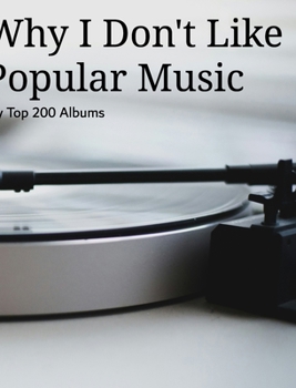 Why I Don't Like Popular Music: My Top 200 Albums