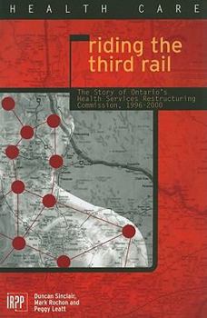 Paperback Riding the Third Rail: The Story of Ontario's Health Services Restructuring Commission, 1996-2000 Book