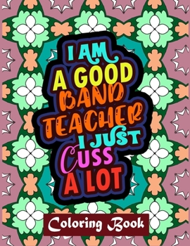 Paperback I Am A Good Band Teacher I Just Cuss A Lot: Band Teacher Coloring Book For Adults Swear Word Coloring Book Patterns For Relaxation Book