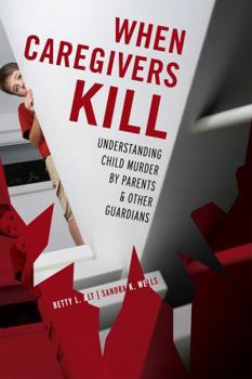 Hardcover When Caregivers Kill: Understanding Child Murder by Parents and Other Guardians Book