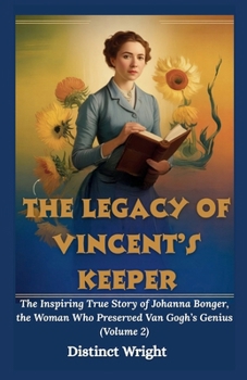 The Legacy of Vincent’s Keeper: The Inspiring True Story of Johanna Bonger, the Woman Who Preserved Van Gogh’s Genius (Volume 2) (The life and The light)