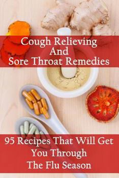 Paperback Cough Relieving And Sore Throat Remedies: 95 Recipes That Will Get You Through The Flu Season Book