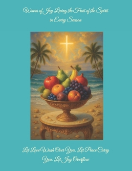 Waves of Joy Living the Fruit of the Spirit in Every Season: Let Love Wash Over You. Let Peace Carry You. Let Joy Overflow