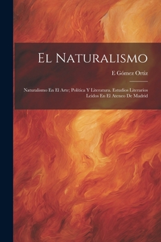 Paperback El Naturalismo: Naturalismo En El Arte; Política Y Literatura. Estudios Literarios Leidos En El Ateneo De Madrid [Spanish] Book