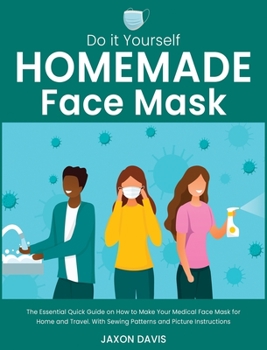 Do It Yourself Homemade Face Mask: The Essential Quick Guide on How to Make Your Medical Face Mask for Home and Travel. With Sewing Patterns and Picture Instructions