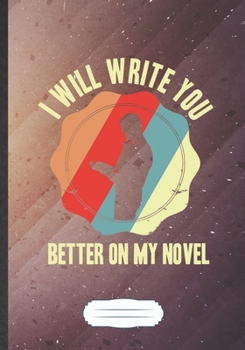 I Will Write You Better On My Novel: Funny Blank Lined Notebook Journal For Author Writer, Literature Lover, Inspirational Saying Unique Special Birthday Gift Vintage B5 110 Pages