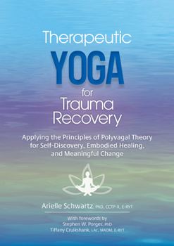 Therapeutic Yoga for Trauma Recovery: Applying the Principles of Polyvagal Theory for Self-Discovery, Embodied Healing, and Meaningful Change