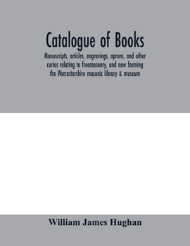 Paperback Catalogue of books, manuscripts, articles, engravings, aprons, and other curios relating to freemasonry, and now forming the Worcestershire masonic li Book