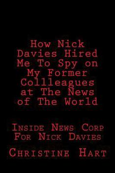 Paperback How Nick Davies Hired Me to Spy on My Former Collleagues at News of the Worldl: Inside News Corp for Nick Davies. Book