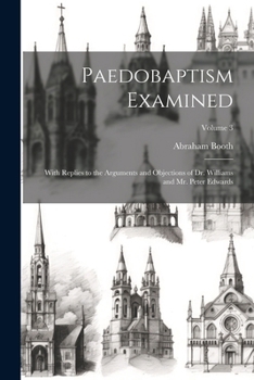 Paperback Paedobaptism Examined: With Replies to the Arguments and Objections of Dr. Williams and Mr. Peter Edwards; Volume 3 Book