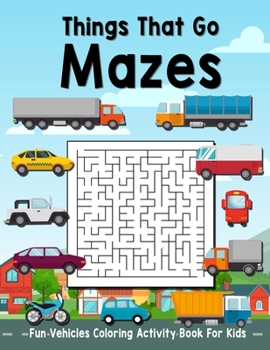 Paperback Things That Go Mazes: Fun Vehicles Coloring Activity Book For Kids To Solve And Enjoy! Festive Cars, Buses, And Trucks! Book