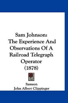 Hardcover Sam Johnson: The Experience And Observations Of A Railroad Telegraph Operator (1878) Book