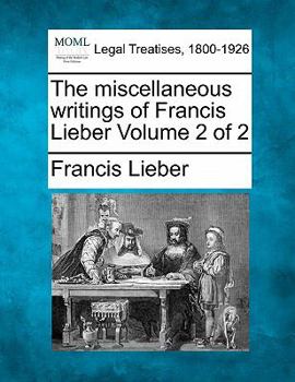 The Miscellaneous Writings of Francis Lieber; Volume 2