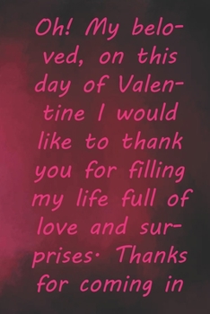 Oh! My beloved, on this day of Valentine I would like to thank you for filling my life full of love and surprises.: Valentine Day Gift Blank Lined ... 110 Pages, Soft Matte Cover, 6 x 9 In