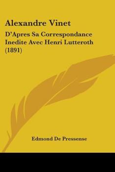 Paperback Alexandre Vinet: D'Apres Sa Correspondance Inedite Avec Henri Lutteroth (1891) Book