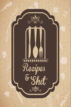 Recipes and Shit: Blank Recipe Book for Baking Recipes ,Food Cookbook Design, Document all Your Special Recipes and Notes for Your Favorite Cooking, ... Chef Men, Women, Husband, Dad, Wife, Mom .