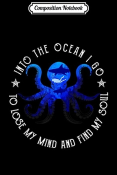 Composition Notebook: Into the ocean I go to lose my mind and find my soul octopus  Journal/Notebook Blank Lined Ruled 6x9 100 Pages